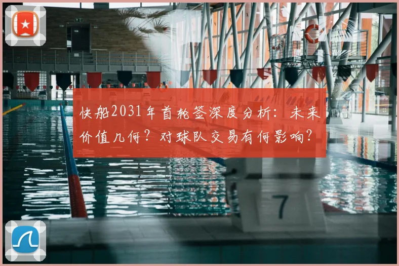 快船2031年首轮签深度分析：未来价值几何？对球队交易有何影响？