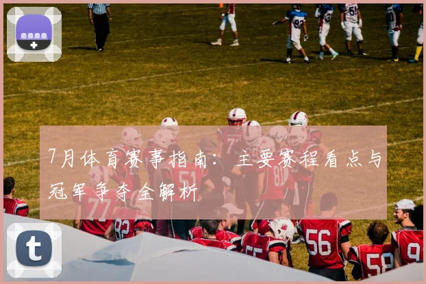 7月体育赛事指南：主要赛程看点与冠军争夺全解析