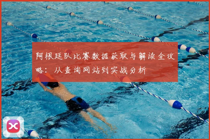 阿根廷队比赛数据获取与解读全攻略：从查询网站到实战分析